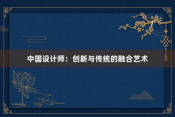 中国设计师：创新与传统的融合艺术