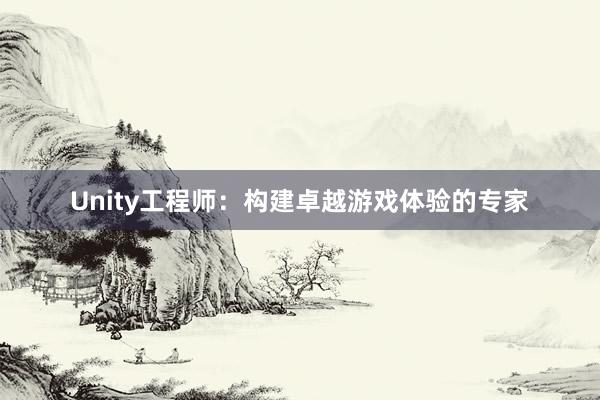 Unity工程师：构建卓越游戏体验的专家