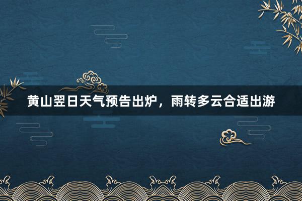 黄山翌日天气预告出炉，雨转多云合适出游